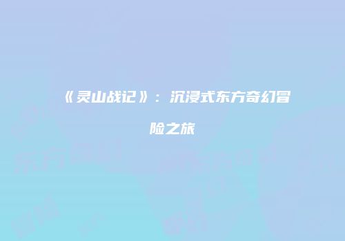 《灵山战记》：沉浸式东方奇幻冒险之旅