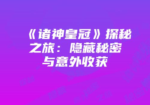 《诸神皇冠》探秘之旅：隐藏秘密与意外收获