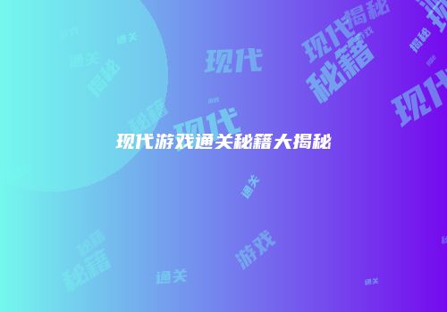 现代游戏通关秘籍大揭秘