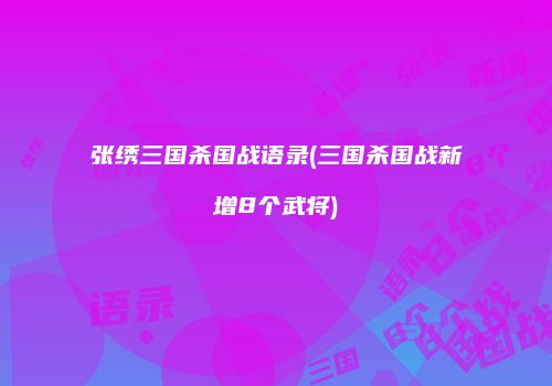 张绣三国杀国战语录(三国杀国战新增8个武将)