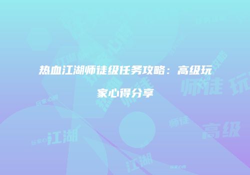 热血江湖师徒级任务攻略：高级玩家心得分享