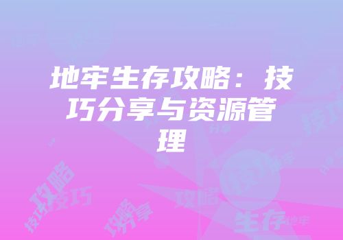 地牢生存攻略：技巧分享与资源管理