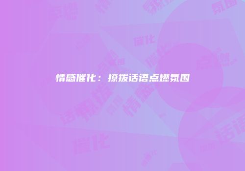 情感催化：撩拨话语点燃氛围