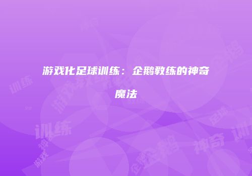 游戏化足球训练：企鹅教练的神奇魔法