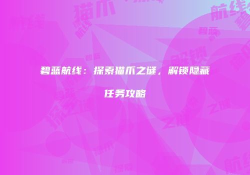 碧蓝航线：探索猫爪之谜，解锁隐藏任务攻略