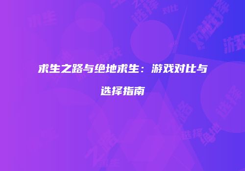 求生之路与绝地求生：游戏对比与选择指南