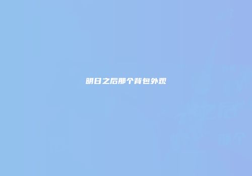 明日之后那个背包外观