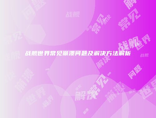 战舰世界常见崩溃问题及解决方法解析