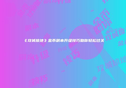 《攻城掠地》金币副本升级技巧助你轻松过关