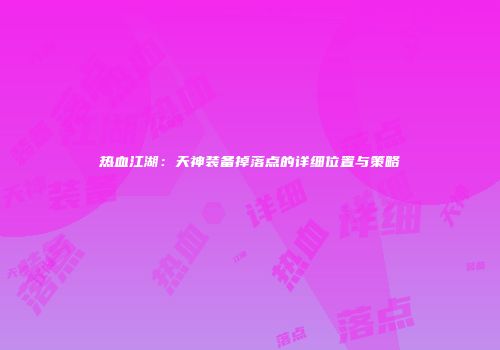 热血江湖：天神装备掉落点的详细位置与策略