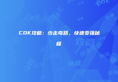 COK攻略：少走弯路，快速变强秘籍