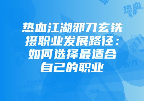 热血江湖邪刀玄铁摄职业发展路径：如何选择最适合自己的职业