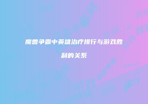 魔兽争霸中英雄治疗排行与游戏胜利的关系