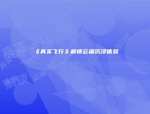 《真实飞行》解锁云端沉浸体验