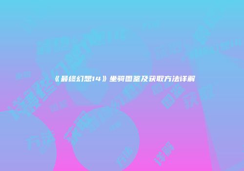 《最终幻想14》坐骑图鉴及获取方法详解