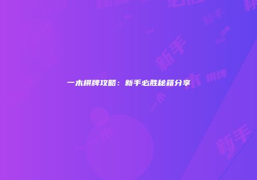 一木棋牌攻略：新手必胜秘籍分享