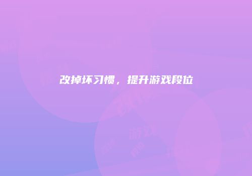 改掉坏习惯，提升游戏段位