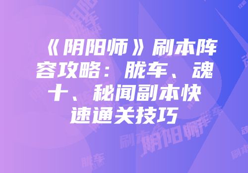 《阴阳师》刷本阵容攻略：胧车、魂十、秘闻副本快速通关技巧