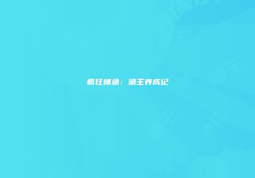 疯狂捕鱼：渔王养成记