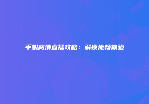手机高清直播攻略：解锁流畅体验