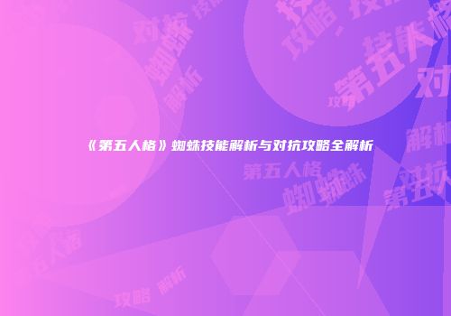 《第五人格》蜘蛛技能解析与对抗攻略全解析