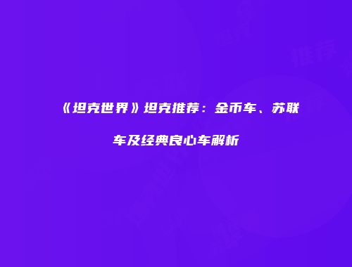 《坦克世界》坦克推荐：金币车、苏联车及经典良心车解析