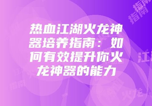 热血江湖火龙神器培养指南：如何有效提升你火龙神器的能力