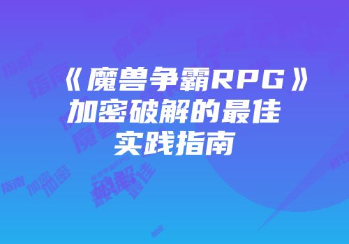 《魔兽争霸RPG》加密破解的最佳实践指南