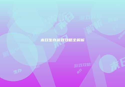 末日生存游戏攻略全解析