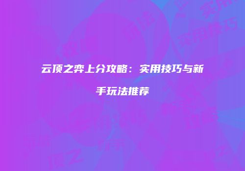 云顶之弈上分攻略：实用技巧与新手玩法推荐