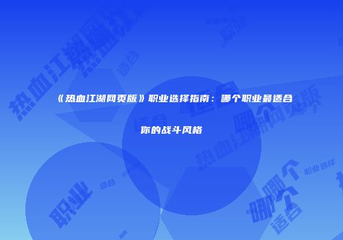 《热血江湖网页版》职业选择指南:哪个职业最适合你的战斗风格