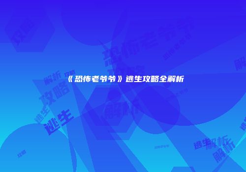 《恐怖老爷爷》逃生攻略全解析