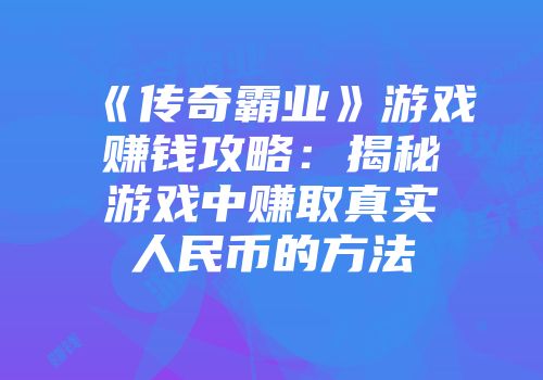 《传奇霸业》游戏赚钱攻略：揭秘游戏中赚取真实人民币的方法