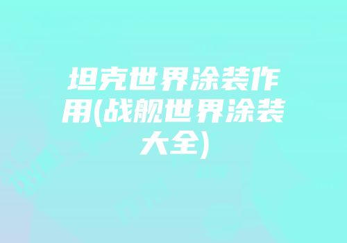 坦克世界涂装作用(战舰世界涂装大全)