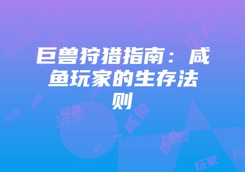 巨兽狩猎指南：咸鱼玩家的生存法则