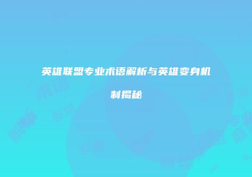 英雄联盟专业术语解析与英雄变身机制揭秘