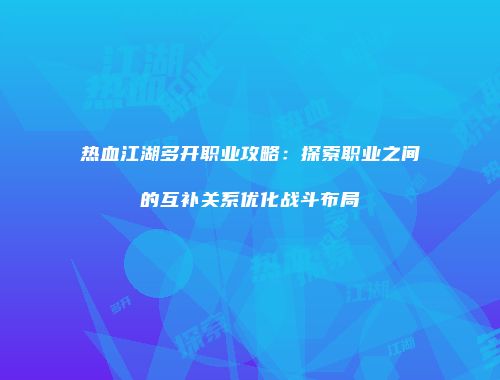 热血江湖多开职业攻略：探索职业之间的互补关系优化战斗布局