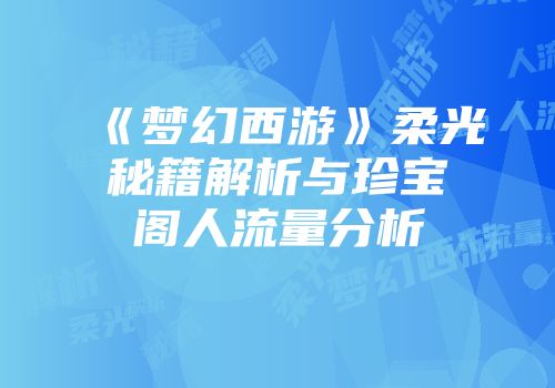 《梦幻西游》柔光秘籍解析与珍宝阁人流量分析