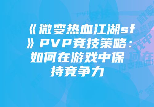 《微变热血江湖sf》PVP竞技策略：如何在游戏中保持竞争力