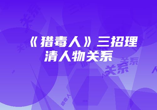 《猎毒人》三招理清人物关系