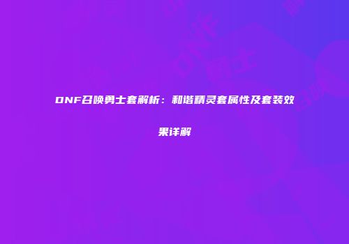 DNF召唤勇士套解析：和谐精灵套属性及套装效果详解
