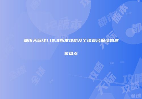 都市天际线1.12.3版本攻略及全球著名钢结构建筑盘点