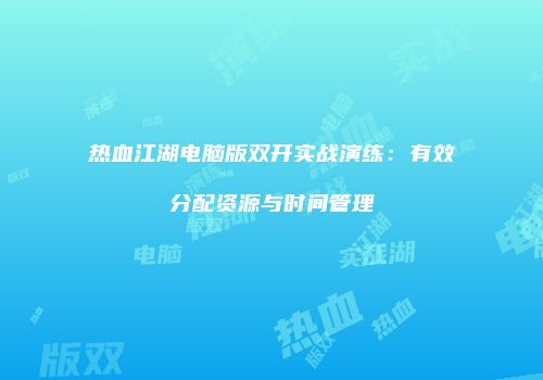 热血江湖电脑版双开实战演练：有效分配资源与时间管理