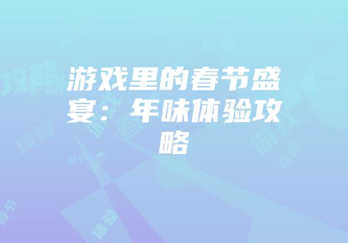 游戏里的春节盛宴：年味体验攻略