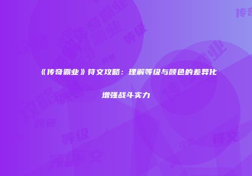 《传奇霸业》符文攻略：理解等级与颜色的差异化增强战斗实力