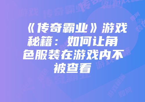 《传奇霸业》游戏秘籍：如何让角色服装在游戏内不被查看