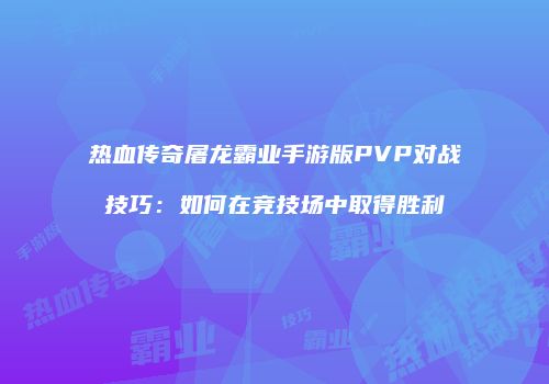 热血传奇屠龙霸业手游版PVP对战技巧：如何在竞技场中取得胜利
