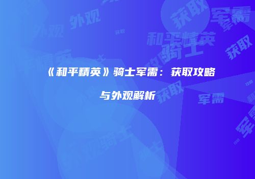 《和平精英》骑士军需：获取攻略与外观解析