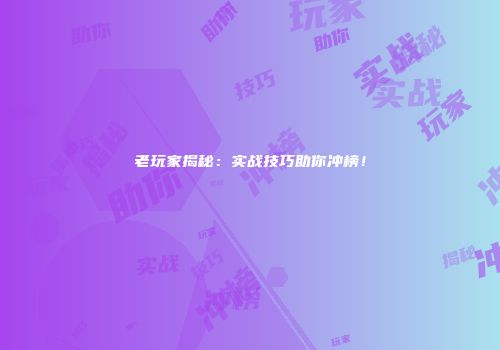 老玩家揭秘：实战技巧助你冲榜！