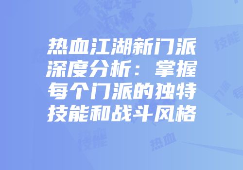 热血江湖新门派深度分析：掌握每个门派的独特技能和战斗风格